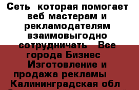 Сеть, которая помогает веб-мастерам и рекламодателям взаимовыгодно сотрудничать - Все города Бизнес » Изготовление и продажа рекламы   . Калининградская обл.,Светловский городской округ 